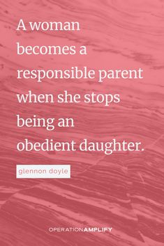 a woman becomes a responsible parent when she stops being an obedient daughter quote