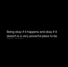 a black and white photo with the words being okay it happens and okay if it doesn't is a very powerful place to be