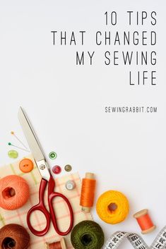 sewing supplies with the words 10 tips that changed my sewing life on top of them