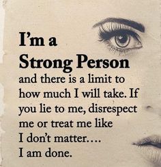 a woman's face with the words i'm a strong person and there is a limit to how much i will take if you lie to me,