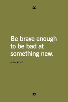 a quote that reads be brave enough to be bad at something new - jon acuff