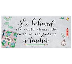 a sign that says she believe she could change the world so she become a teacher