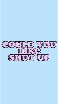 the words could you like shut up in pink and blue on a light blue background