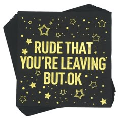 three black napkins with gold foil stars and the words rude that you're leaving but