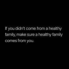 a black background with the words if you didn't come from a healthy family, make sure a healthy family comes from you