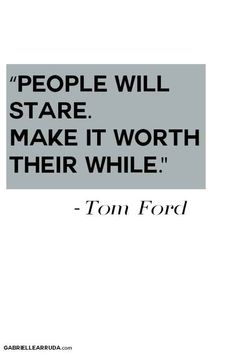 a quote from tom ford about people will stare make it worth their while they're