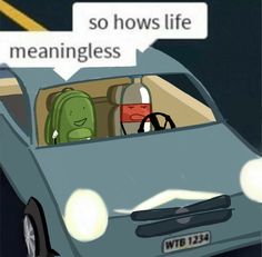 a cartoon car with the caption saying so how's life meanness?