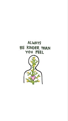 a drawing of a person holding a plant with the words always be kinder than you feel