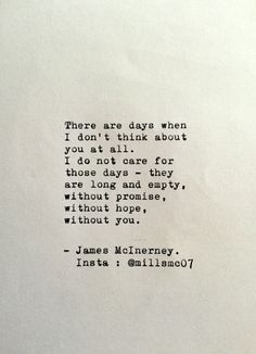 there are days when i don't think about you, not if for those days they are long and empty without hope