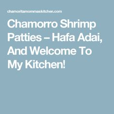 the words chamoro shrimp patties - hafa adi, and welcome to my kitchen