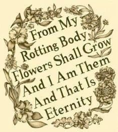 an image of flowers and the words from my rotting body, flowers shall grow and i am them and that is eternity