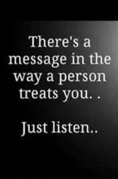 there's a message in the way a person treats you just listen