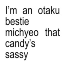 the words are written in black and white on a white background, which reads i'm an otaku bestie michyeo that candy's sassy