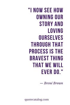 a quote from brene brown that says i now see how owning our story and loving ourselves through that process is the braves