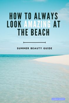 the beach with text that reads how to always look amazing at the beach summer beauty guide