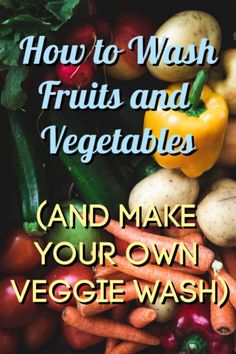 a pile of vegetables with the words how to wash fruits and vegetables and make your own veggie wash