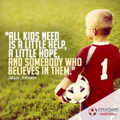 a young boy holding a soccer ball on top of a green field with the words, all kids need is a little help, a little hope and somebody who believe in them