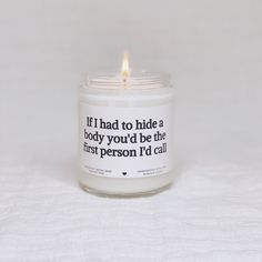 a candle with a quote on it sitting on a white sheet that says, if i had to hide a body you'd be the first person i'd call