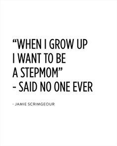 a quote that reads, when i grow up i want to be a stepmom - said no one ever