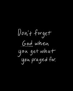 the words don't forget god when you get what you pray for are written in white on a black background