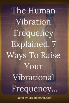 The Human Vibration Frequency Explained Plus 7 Tips On Raising It.