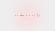 the words one day at a time are written in pink