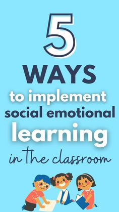 five ways to implement social emotional learning in the classroom