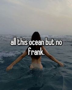 a woman in the water with her arms spread out, all this ocean but no frank