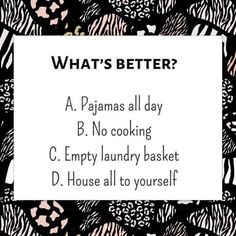 what's better? a pajama all day b no cooking c empty laundry basket d house all to yourself