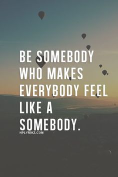 a quote with hot air balloons flying in the sky and some words above it that says be somebody who makes everybody feel like a somebody