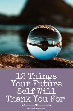 a glass ball sitting on top of a rock with the words 12 things your future self will