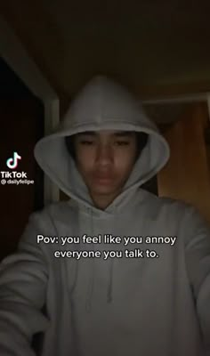 a person wearing a white hoodie with the caption pov you feel like you annoy everyone you talk to