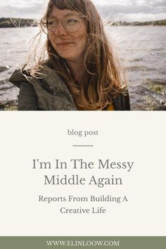 a woman with long hair and glasses standing in front of the water, text reads i'm in the messy middle again reports from building a creative life