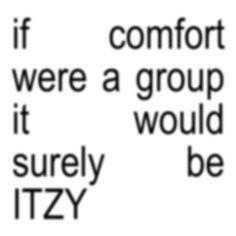 the words if comfort were a group it would surely be itzy