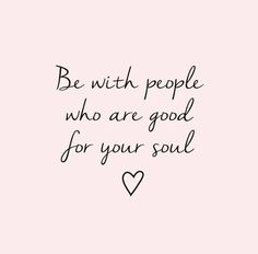 a quote that says be with people who are good for your soul