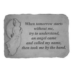 a stone with the words when tomorrow starts without me, try to understand an angel came and called my name, then took me by the hand