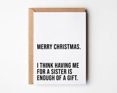 a card with the words merry christmas i think having me for a sister is enough of a gift