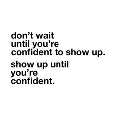 the words don't wait until you're confident to show up show up until you're confident