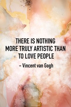 a quote on art that says there is nothing more truly artistic than to love people