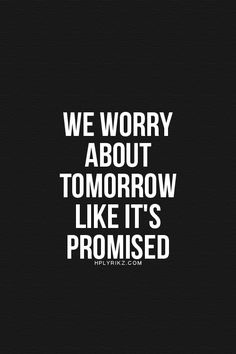 the words we worry about tomorrow like it's promed on a black background