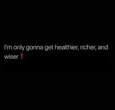 a black background with the words i'm only going get healthier, rich and wise