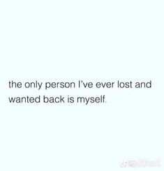 the only person i've ever lost and wanted back is myself