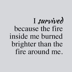 the words i survived because the fire inside me burned brighter than the fire around me