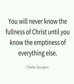 the quote you will never know the fullness of christ until you know the emptyness of everything else