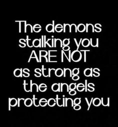 the demons standing you are not as strong as the angels protecting you