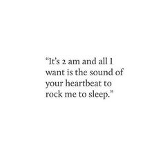 an image with the words it's 2 am and all i want is the sound of your heartbeat to rock me to sleep