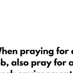 a black and white photo with the words, when praying for god's job, also pray for a work environment