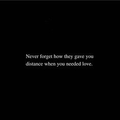 a black and white photo with the words never forget how they gave you distance when you needed love