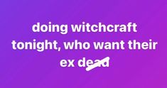 a purple background with the words doing witchcraft tonight, who want their ex dead