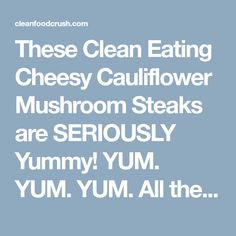 the text reads, these clean eating cheesy cauliflower mushroom steaks are seriously yummy yum yum